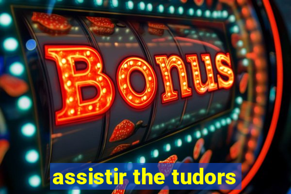 assistir the tudors